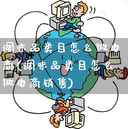 调味品类目怎么做电商(调味品类目怎么做电商销售)_https://www.qujiang-marathon.com_市场推广_第1张