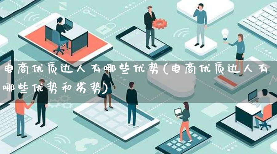 电商优质达人有哪些优势(电商优质达人有哪些优势和劣势)_https://www.qujiang-marathon.com_运营技巧_第1张