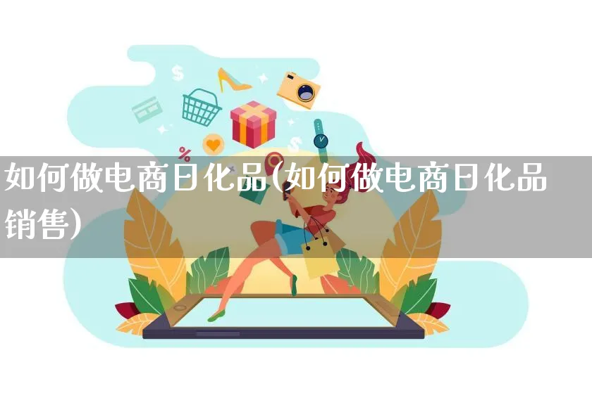 如何做电商日化品(如何做电商日化品销售)_https://www.qujiang-marathon.com_产品报表_第1张