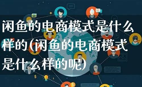 闲鱼的电商模式是什么样的(闲鱼的电商模式是什么样的呢)_https://www.qujiang-marathon.com_运营技巧_第1张