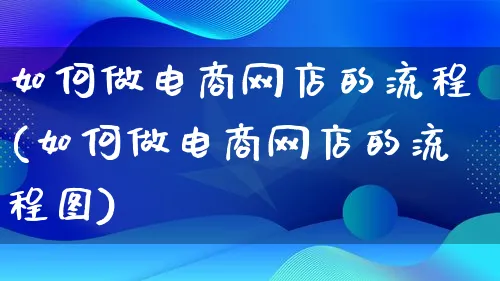 如何做电商网店的流程(如何做电商网店的流程图)_https://www.qujiang-marathon.com_运营技巧_第1张