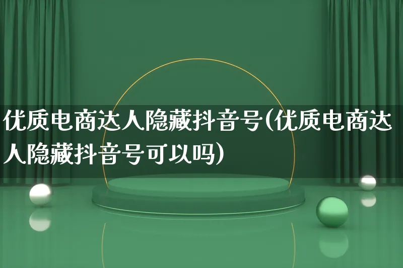 优质电商达人隐藏抖音号(优质电商达人隐藏抖音号可以吗)_https://www.qujiang-marathon.com_运营技巧_第1张