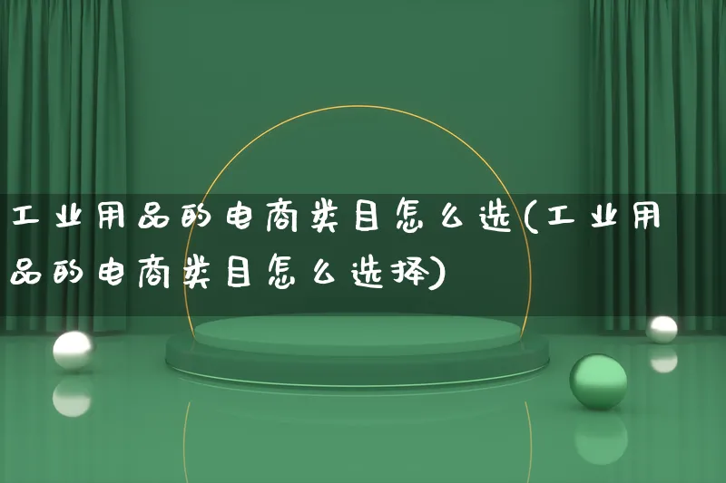 工业用品的电商类目怎么选(工业用品的电商类目怎么选择)_https://www.qujiang-marathon.com_电商资讯_第1张