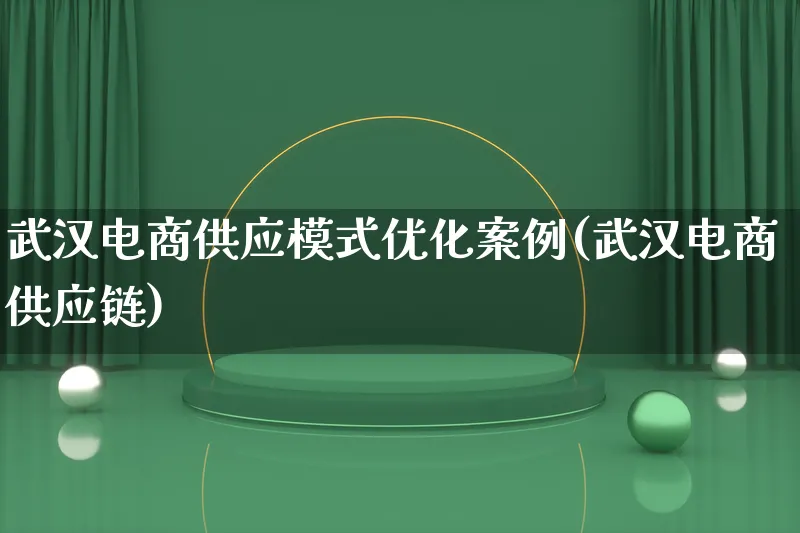 武汉电商供应模式优化案例(武汉电商供应链)_https://www.qujiang-marathon.com_运营技巧_第1张