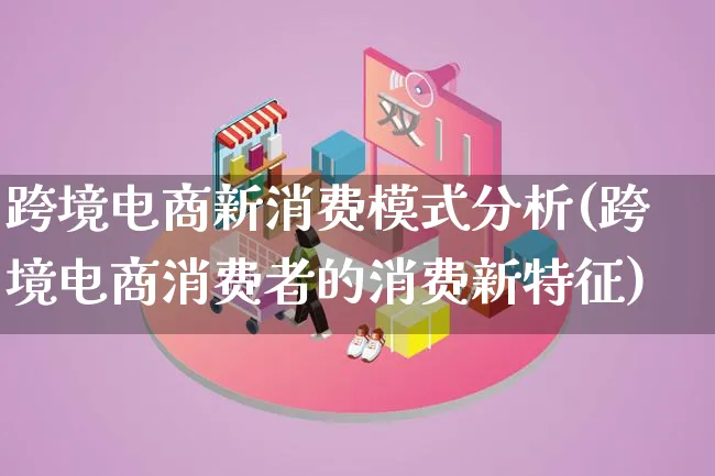 跨境电商新消费模式分析(跨境电商消费者的消费新特征)_https://www.qujiang-marathon.com_运营技巧_第1张