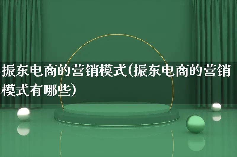 振东电商的营销模式(振东电商的营销模式有哪些)_https://www.qujiang-marathon.com_营销策划_第1张