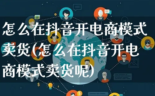 怎么在抖音开电商模式卖货(怎么在抖音开电商模式卖货呢)_https://www.qujiang-marathon.com_运营技巧_第1张