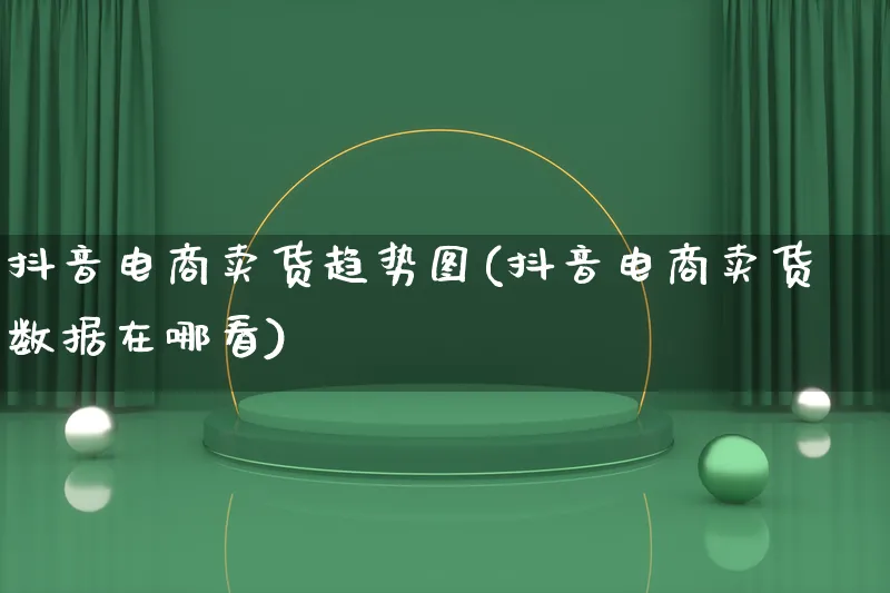 抖音电商卖货趋势图(抖音电商卖货数据在哪看)_https://www.qujiang-marathon.com_产品报表_第1张