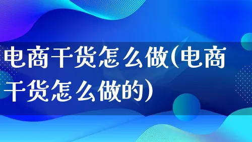 电商干货怎么做(电商干货怎么做的)_https://www.qujiang-marathon.com_营销策划_第1张