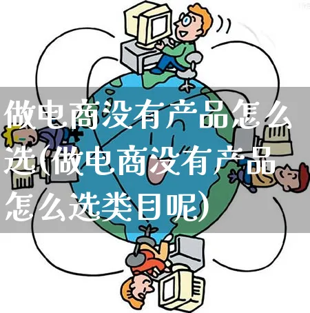 做电商没有产品怎么选(做电商没有产品怎么选类目呢)_https://www.qujiang-marathon.com_产品报表_第1张