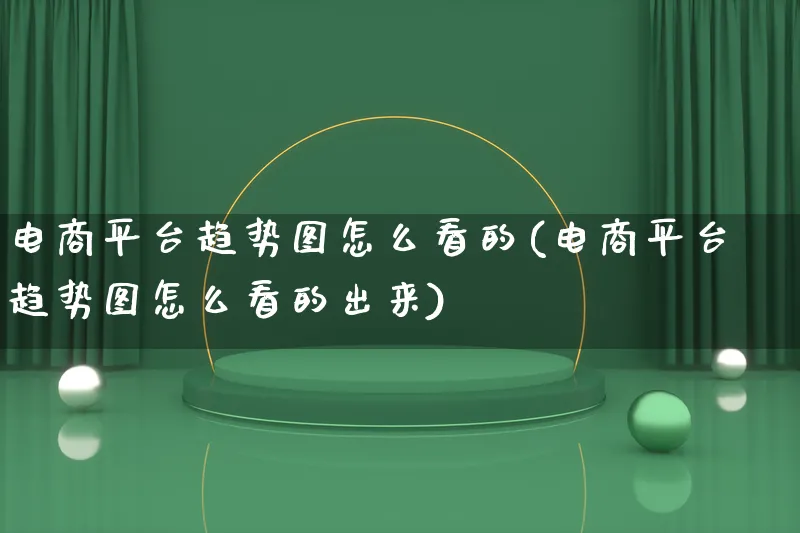 电商平台趋势图怎么看的(电商平台趋势图怎么看的出来)_https://www.qujiang-marathon.com_产品报表_第1张