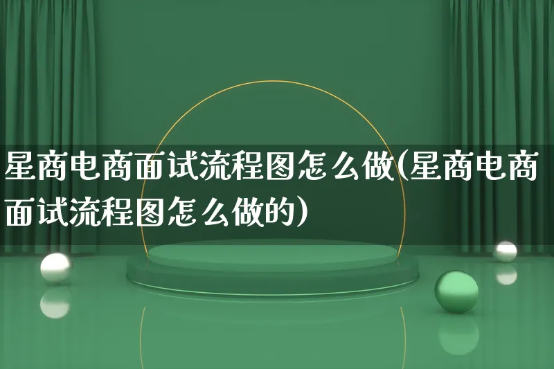 星商电商面试流程图怎么做(星商电商面试流程图怎么做的)_https://www.qujiang-marathon.com_电商资讯_第1张