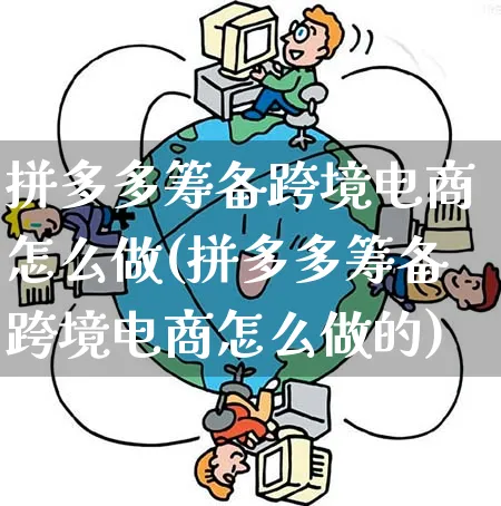 拼多多筹备跨境电商怎么做(拼多多筹备跨境电商怎么做的)_https://www.qujiang-marathon.com_电商资讯_第1张