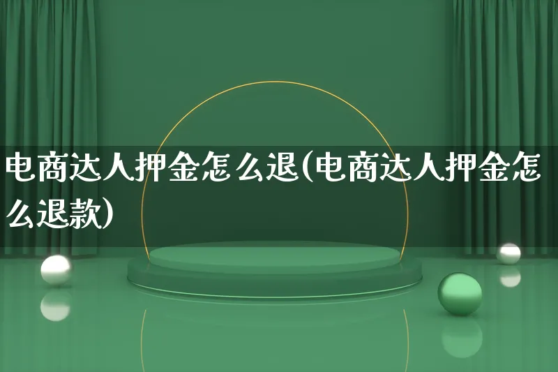 电商达人押金怎么退(电商达人押金怎么退款)_https://www.qujiang-marathon.com_运营技巧_第1张