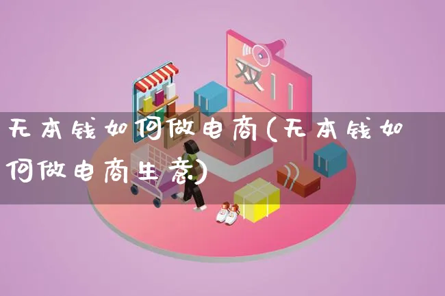 无本钱如何做电商(无本钱如何做电商生意)_https://www.qujiang-marathon.com_市场推广_第1张