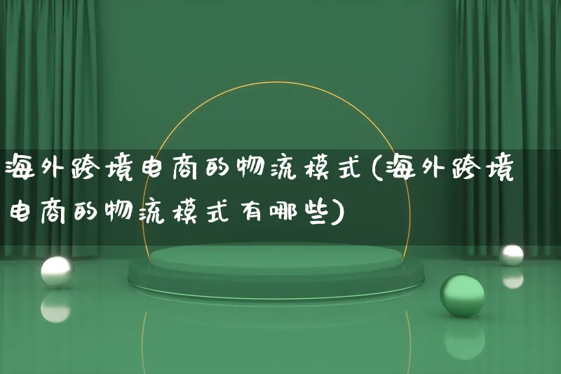 海外跨境电商的物流模式(海外跨境电商的物流模式有哪些)_https://www.qujiang-marathon.com_物流_第1张