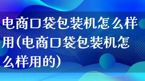 电商口袋包装机怎么样用(电商口袋包装机怎么样用的)_https://www.qujiang-marathon.com_运营技巧_第1张