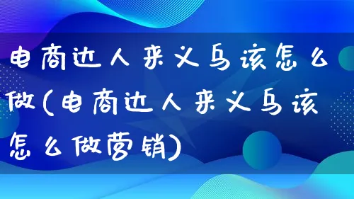 电商达人来义乌该怎么做(电商达人来义乌该怎么做营销)_https://www.qujiang-marathon.com_营销策划_第1张