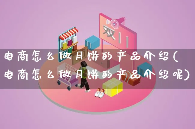 电商怎么做月饼的产品介绍(电商怎么做月饼的产品介绍呢)_https://www.qujiang-marathon.com_产品报表_第1张