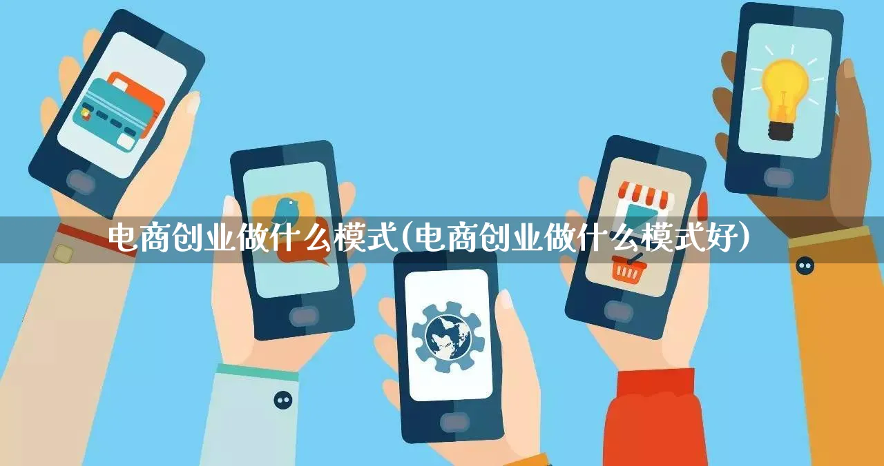 电商创业做什么模式(电商创业做什么模式好)_https://www.qujiang-marathon.com_运营技巧_第1张