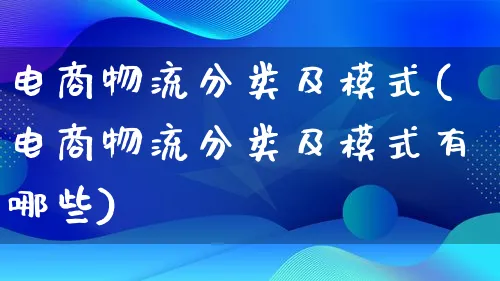 电商物流分类及模式(电商物流分类及模式有哪些)_https://www.qujiang-marathon.com_物流_第1张