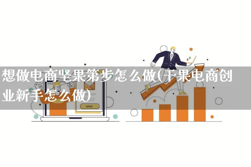 想做电商坚果第步怎么做(干果电商创业新手怎么做)_https://www.qujiang-marathon.com_市场推广_第1张