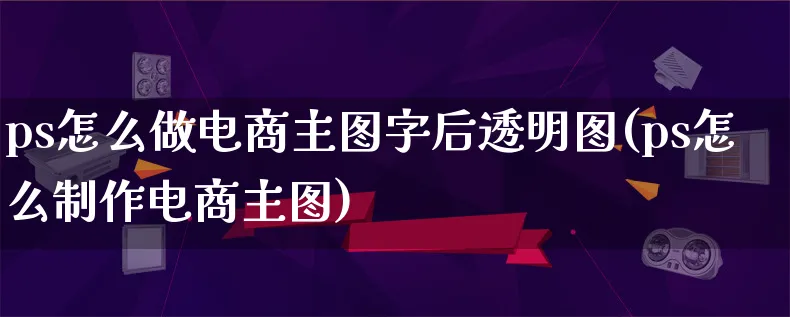 ps怎么做电商主图字后透明图(ps怎么制作电商主图)_https://www.qujiang-marathon.com_营销策划_第1张