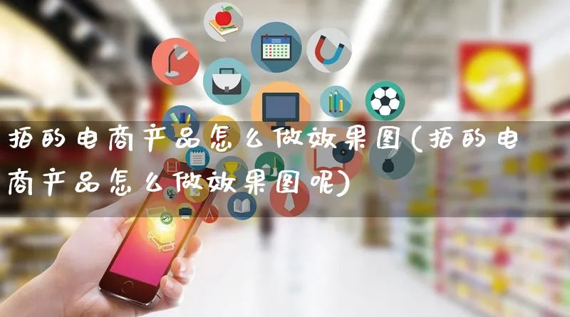 拍的电商产品怎么做效果图(拍的电商产品怎么做效果图呢)_https://www.qujiang-marathon.com_电商资讯_第1张