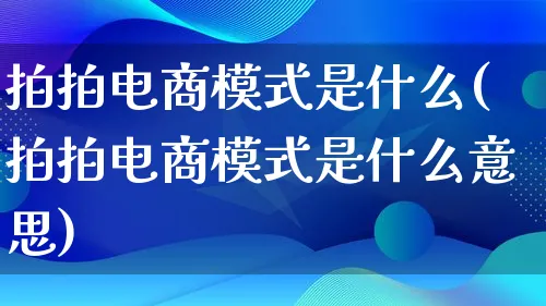 拍拍电商模式是什么(拍拍电商模式是什么意思)_https://www.qujiang-marathon.com_运营技巧_第1张