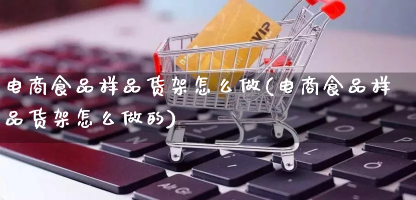 电商食品样品货架怎么做(电商食品样品货架怎么做的)_https://www.qujiang-marathon.com_电商资讯_第1张