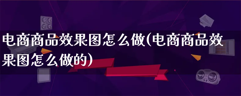 电商商品效果图怎么做(电商商品效果图怎么做的)_https://www.qujiang-marathon.com_市场推广_第1张