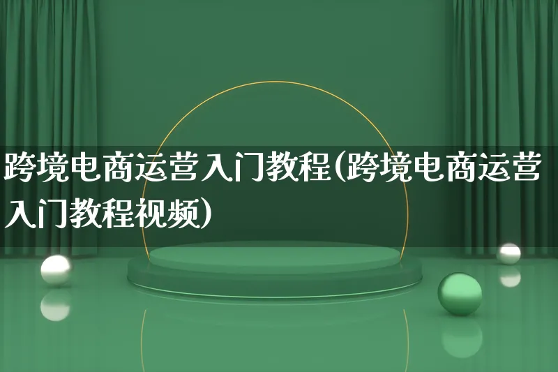 跨境电商运营入门教程(跨境电商运营入门教程视频)_https://www.qujiang-marathon.com_市场推广_第1张