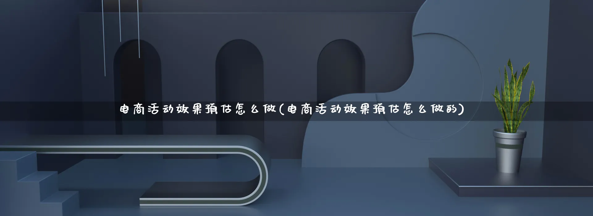 电商活动效果预估怎么做(电商活动效果预估怎么做的)_https://www.qujiang-marathon.com_电商资讯_第1张