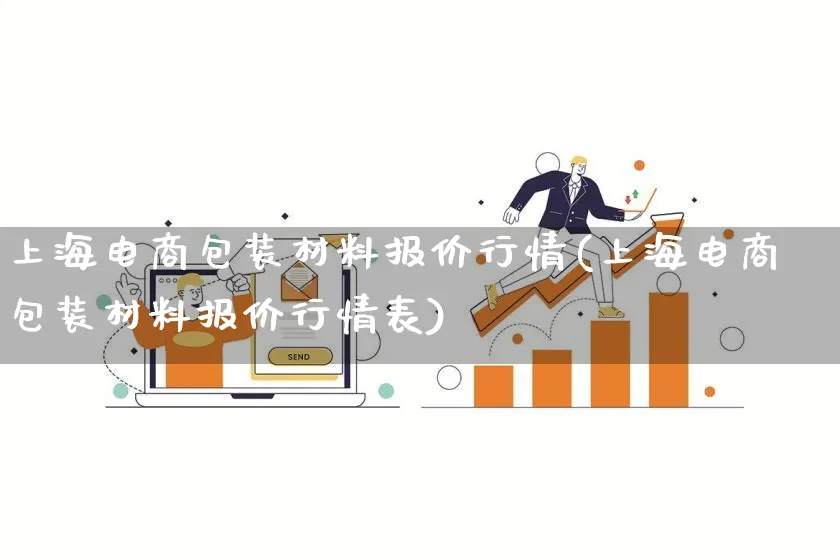 上海电商包装材料报价行情(上海电商包装材料报价行情表)_https://www.qujiang-marathon.com_运营技巧_第1张