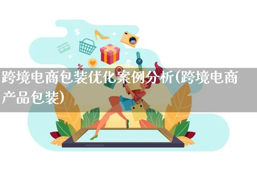 跨境电商包装优化案例分析(跨境电商产品包装)_https://www.qujiang-marathon.com_产品报表_第1张