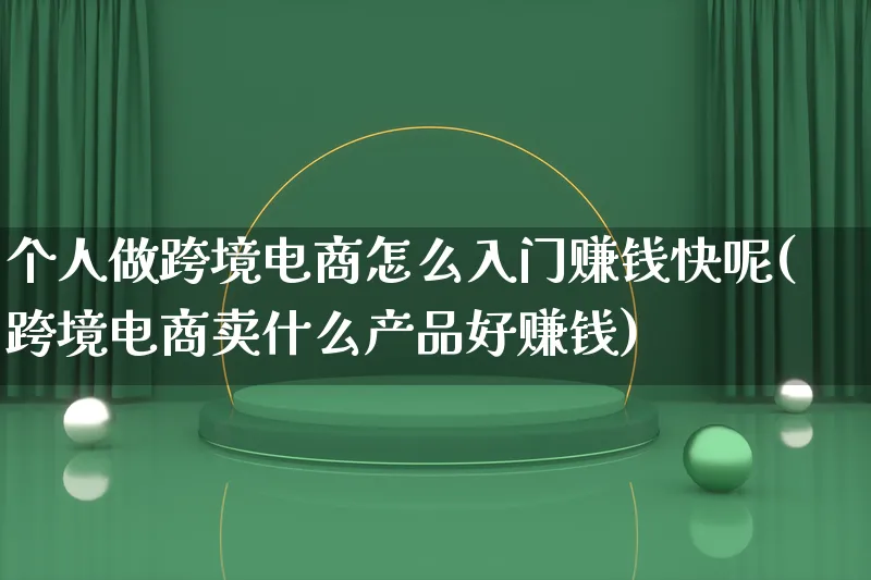 个人做跨境电商怎么入门赚钱快呢(跨境电商卖什么产品好赚钱)_https://www.qujiang-marathon.com_产品报表_第1张