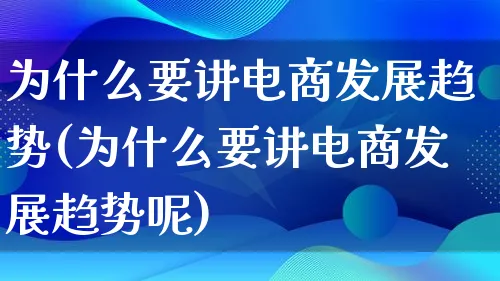 为什么要讲电商发展趋势(为什么要讲电商发展趋势呢)_https://www.qujiang-marathon.com_市场推广_第1张