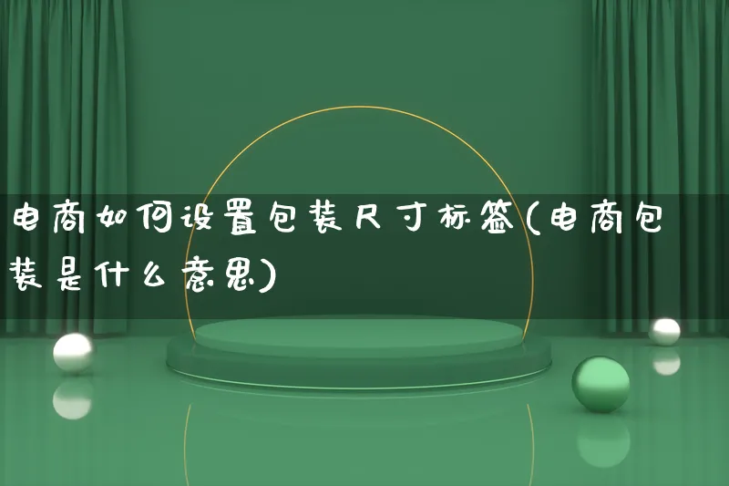 电商如何设置包装尺寸标签(电商包装是什么意思)_https://www.qujiang-marathon.com_运营技巧_第1张