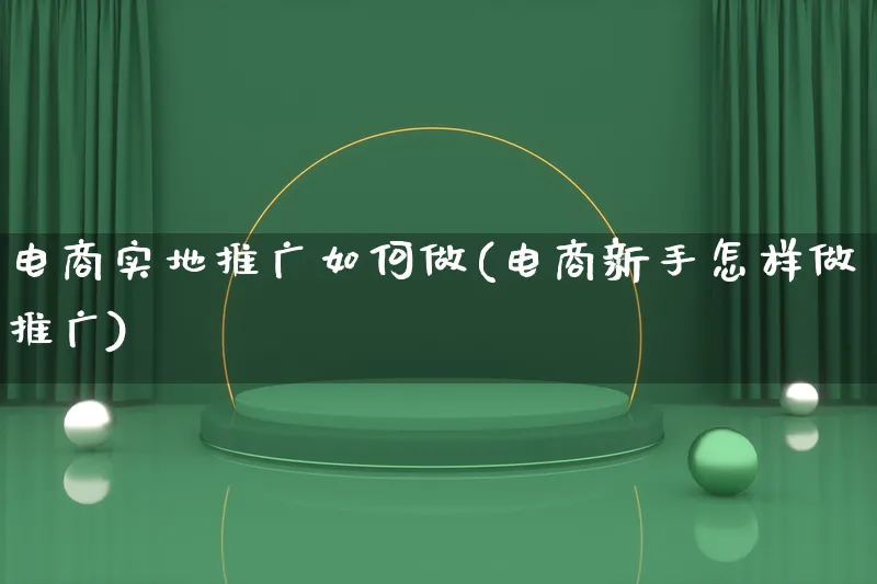 电商实地推广如何做(电商新手怎样做推广)_https://www.qujiang-marathon.com_运营技巧_第1张