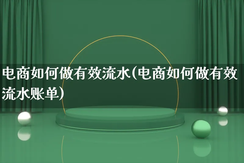 电商如何做有效流水(电商如何做有效流水账单)_https://www.qujiang-marathon.com_市场推广_第1张