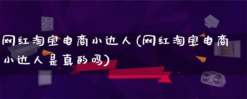 网红淘宝电商小达人(网红淘宝电商小达人是真的吗)_https://www.qujiang-marathon.com_运营技巧_第1张