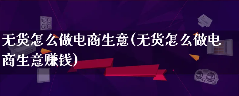 无货怎么做电商生意(无货怎么做电商生意赚钱)_https://www.qujiang-marathon.com_电商资讯_第1张