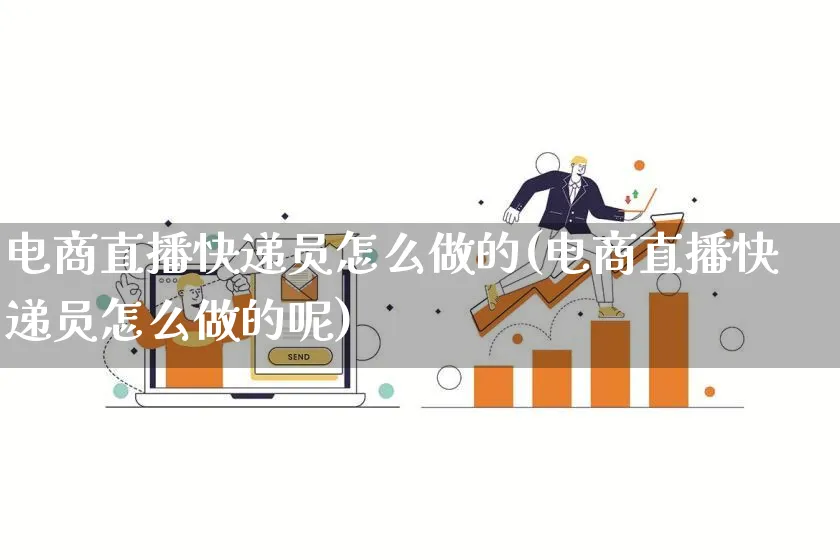 电商直播快递员怎么做的(电商直播快递员怎么做的呢)_https://www.qujiang-marathon.com_电商资讯_第1张