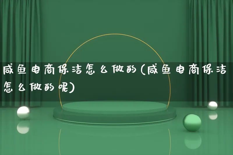 咸鱼电商保洁怎么做的(咸鱼电商保洁怎么做的呢)_https://www.qujiang-marathon.com_电商资讯_第1张