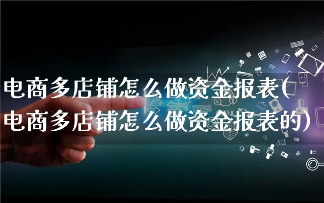 电商多店铺怎么做资金报表(电商多店铺怎么做资金报表的)_https://www.qujiang-marathon.com_产品报表_第1张