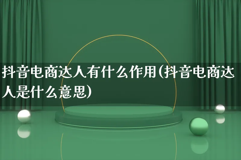 抖音电商达人有什么作用(抖音电商达人是什么意思)_https://www.qujiang-marathon.com_运营技巧_第1张