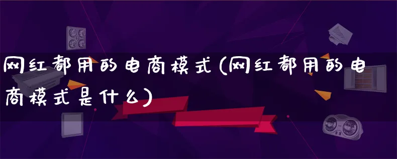 网红都用的电商模式(网红都用的电商模式是什么)_https://www.qujiang-marathon.com_运营技巧_第1张