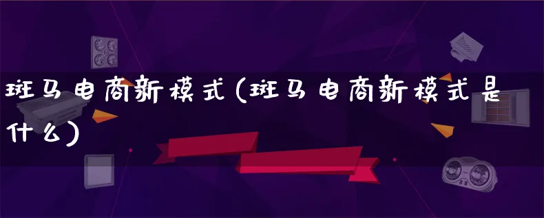 斑马电商新模式(斑马电商新模式是什么)_https://www.qujiang-marathon.com_运营技巧_第1张