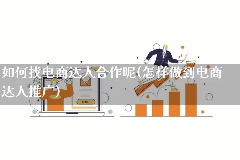 如何找电商达人合作呢(怎样做到电商达人推广)_https://www.qujiang-marathon.com_运营技巧_第1张