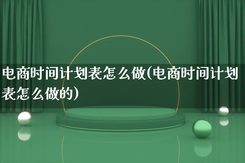 电商时间计划表怎么做(电商时间计划表怎么做的)_https://www.qujiang-marathon.com_电商资讯_第1张